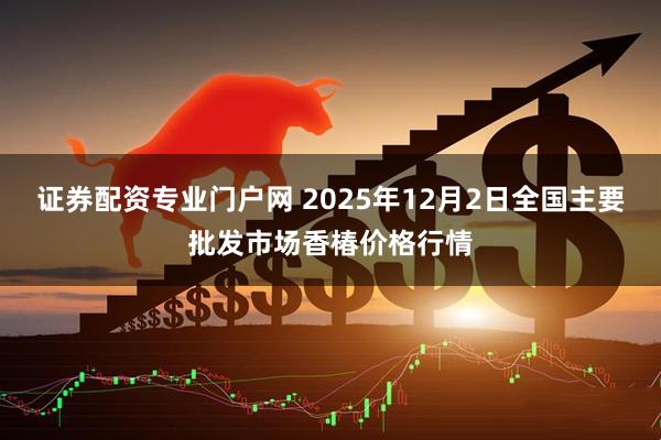 证券配资专业门户网 2025年12月2日全国主要批发市场香椿价格行情