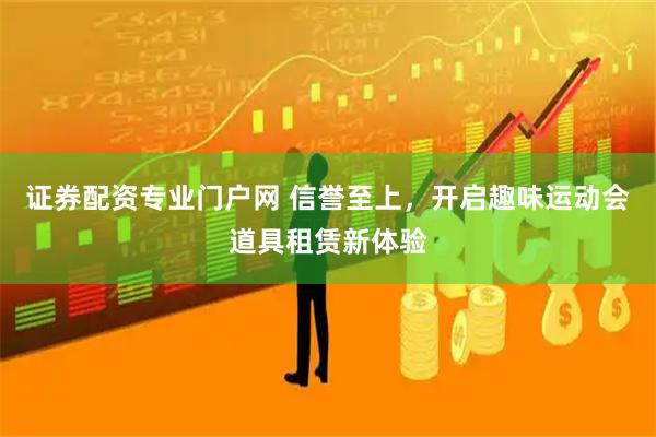 证券配资专业门户网 信誉至上，开启趣味运动会道具租赁新体验