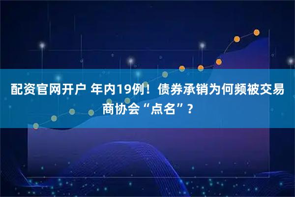 配资官网开户 年内19例！债券承销为何频被交易商协会“点名”？