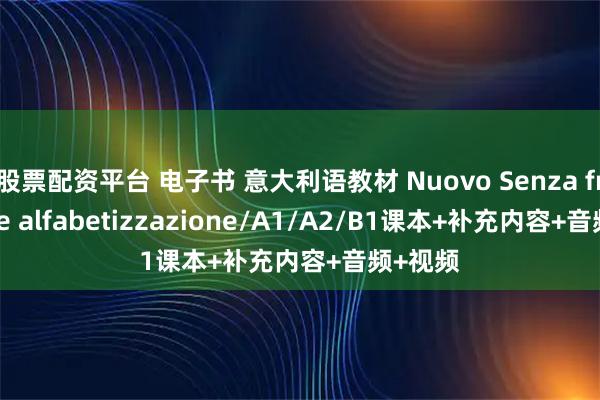 股票配资平台 电子书 意大利语教材 Nuovo Senza frontiere alfabetizzazione/A1/A2/B1课本+补充内容+音频+视频