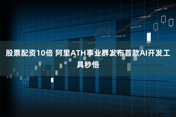 股票配资10倍 阿里ATH事业群发布首款AI开发工具秒悟