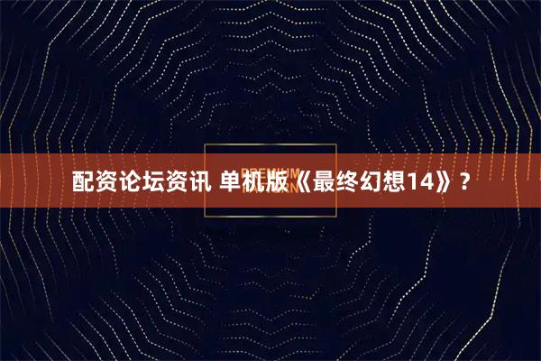 配资论坛资讯 单机版《最终幻想14》？