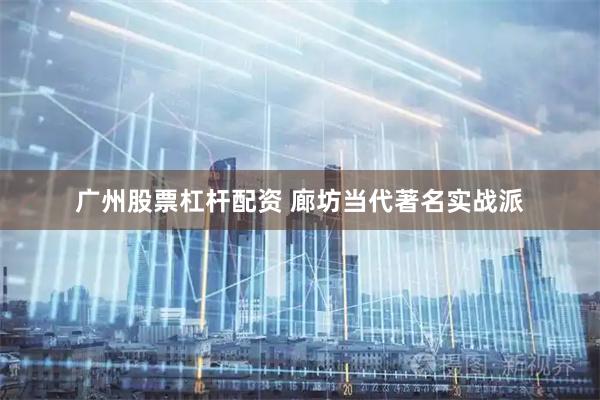 广州股票杠杆配资 廊坊当代著名实战派