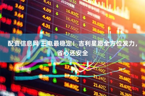 配资信息网 三电最稳定！吉利星愿全方位发力，省心还安全