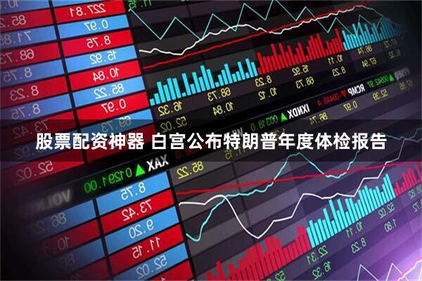 股票配资神器 白宫公布特朗普年度体检报告