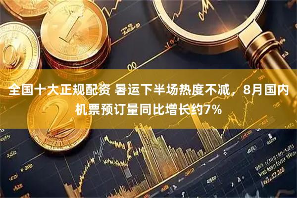 全国十大正规配资 暑运下半场热度不减，8月国内机票预订量同比增长约7%