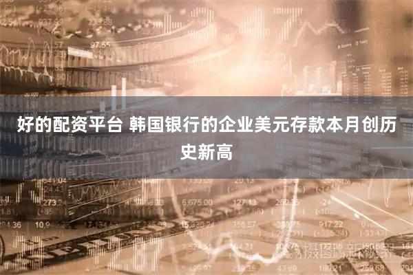 好的配资平台 韩国银行的企业美元存款本月创历史新高